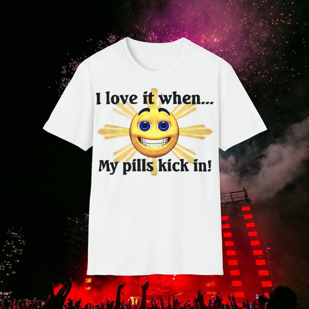 I Love It When My Pills Kick in Ironic Meme Unisex Mood Tshirt Etsy