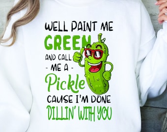 Well Paint Me Green and Call Me a Pickle Sweatshirt, Pickle Gift, Funny Humor Pickle Shirt, Funnny Pickle Shirt, Pickle Lover Gift, Pickles