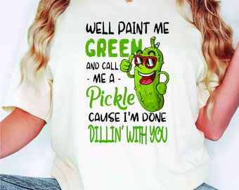Well Paint Me Green and Call Me a Pickle Shirt, Pickle Gift, Funny Humor Pickle Shirt, Funnny Pickle Shirt, Pickle Lover Gift, Pickles Shirt