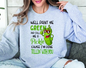 Well Paint Me Green and Call Me a Pickle Sweatshirt, Pickle Gift, Funny Humor Pickle Shirt, Funnny Pickle Shirt, Pickle Lover Gift, Pickles