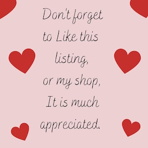 May include: Pink background with red hearts and the text "Don't forget to Like this listing, or my shop, It is much appreciated."