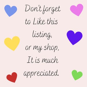 May include: A light pink background with colorful hearts and handwritten text. The text reads "Don't forget to Like this listing, or my shop, It is much appreciated."
