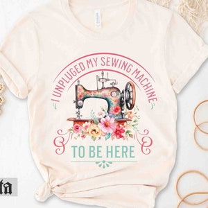 Sewing Shirt Sewing Machine Tshirt, Quilt Shirt, I Unplugged My Sewing Machine To Be Here, Gift For Quilter, Funny Quilt Shirt, Retreat Tee