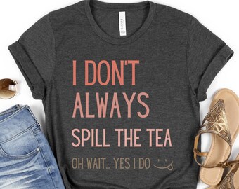 Funny Shirt, Spill The Tea Shirt, Gift for a Coworker, Gossip Girlfriend Gift, Friend gift, Hairdresser Gift, Funny Spill the Tea Tshirt