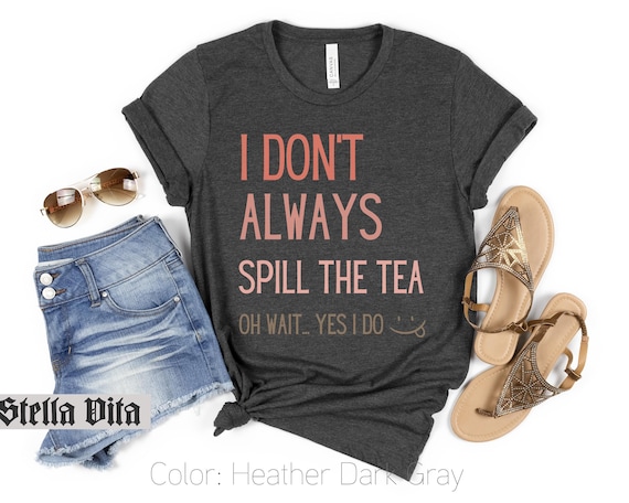 Funny Shirt, Spill The Tea Shirt, Gift for a Coworker, Gossip Girlfriend Gift, Friend gift, Hairdresser Gift, Funny Spill the Tea Tshirt