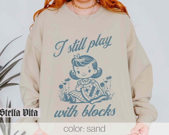 Funny Quilt Shirt, I Still Play With Blocks Sweatshirt, Quilt Shirt, Gift For Quilter, Quilt Retreat Sweatshirt, Retro Style Quilting Humor
