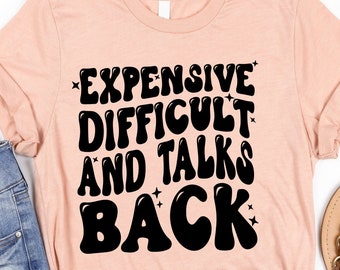 Expensive Difficult And Talks Back Shirt, Expensive And Difficult, Sarcastic Shirt, Difficult Personality Shirt, Talking Back Tee, Talks Tee