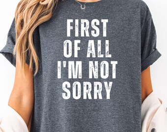 First Of All I'm Not Sorry Shirt, Funny Sarcastic Sweatshirt for Women, Bold Statement Tee, Unapologetic Gift for Her