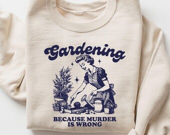 Gardening Because Murder Is Wrong Sweatshirt, Funny Gardening Sweatshirt, Plant Lady T-shirt, Gift For Garden Lover, Plant Mom Sweatshirt