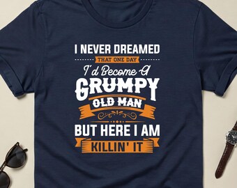 Grumpy Old Man Shirt, Funny Grandpa Gift, Birthday Dad Sweatshirt, Fathers Day Shirt, Sarcastic Dad T-shirt, Gift for Husband