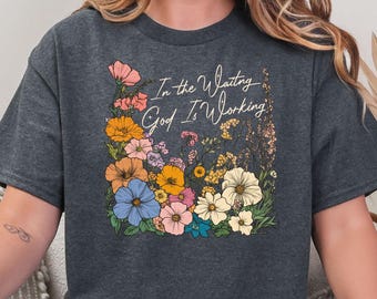 In The Waiting God Is Working Shirt, Christian Floral Wildflower Tee, Bible Verse Sweatshirt, Faith Based T-shirt, Womens Encouragement Gift