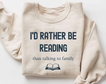 I'd Rather Be Reading Sweatshirt, Funny Thanksgiving Book Lover Shirt, Sarcastic Family Gathering Sweatshirt, Bookish Gift Tee