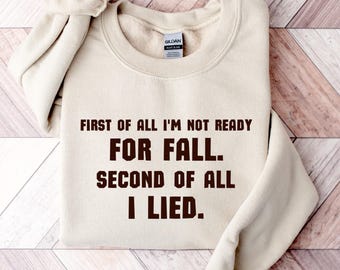 First of All I'm Not Ready for Fall Second of All I Lied Sweatshirt, Funny Fall Hoodie, Sarcastic Autumn Tee, Fall Humor Shirt Women