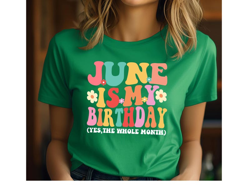 May include: Green t-shirt with the text "June is my birthday (yes, the whole month)" in colorful, retro-style letters.