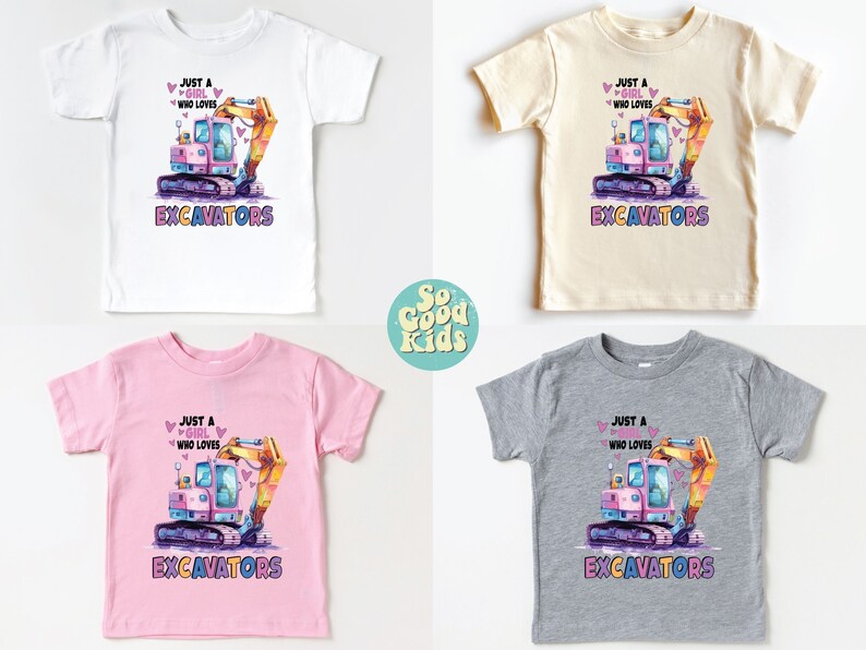 May include: Four children's t-shirts in white, beige, pink, and gray, each featuring a colorful excavator graphic. The text reads "Just a girl who loves excavators". The shirts are from the "So Good Kids" collection.