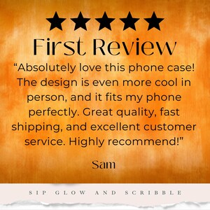 May include: An orange and yellow background with the text "First Review" and five black stars. The review says "Absolutely love this phone case!" and is signed "Sam". The bottom of the image says "SIP GLOW AND SCRIBBLE".