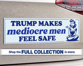 Trump Makes Mediocre Men Feel Safe Bumper STICKER or MAGNET, Anti-Trump Feminist Protest, Pro-Democracy, Progressive Resistance