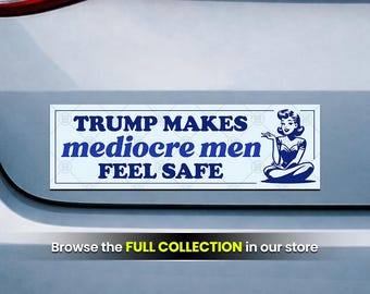 Trump Makes Mediocre Men Feel Safe Anti Trump Bumper Sticker or Car Magnet 10x3 Inch Political Humor