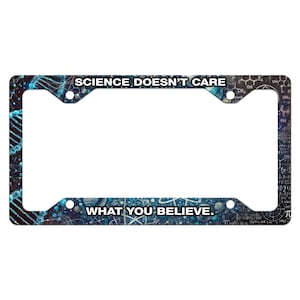 May include: A blue and black license plate frame with the text "Science Doesn't Care What You Believe." The frame features a science-themed design with chemical formulas and DNA strands.