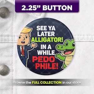 May include: A 2.25-inch button with a cartoon illustration of a man in a suit and an alligator. The button has the text "SEE YA LATER ALLIGATOR! IN A WHILE PEDO PHILE!" in white and yellow. The button is on a white background.