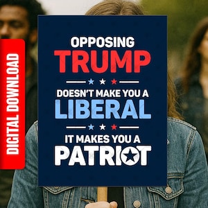 May include: A navy blue sign with white text that reads "OPPOSING TRUMP DOESN'T MAKE YOU A LIBERAL IT MAKES YOU A PATRIOT." The word "TRUMP" is in red. A red vertical rectangle on the left side says "DIGITAL DOWNLOAD."