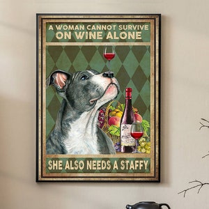 Póster de perro y vino. Una mujer no puede vivir solo de vino; también necesita un staffordshire terrier. Póster de perro staffordshire terrier. Arte mural para amantes de los perros.