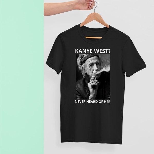 Keith Richards Kanye West Never Heard of Her Black Unisex Size Tshirt Sweatshirt Hoodie Best Quality Best Gift Chritmas Birthdays