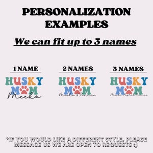 May include: A graphic design showing three examples of how to personalize a "Husky Mom" design with names. The first example shows the name "Mecko". The second example shows the names "Mecka & Pennie". The third example shows the names "Mecka April Pennie".