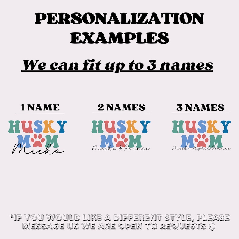 May include: A graphic design showing three examples of how to personalize a "Husky Mom" design with names. The first example shows the name "Mecko". The second example shows the names "Mecka & Pennie". The third example shows the names "Mecka April Pennie".