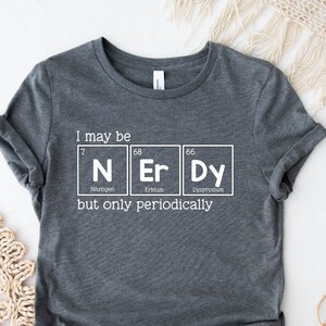I May Be Nerdy But Only Periodically Shirt, Sarcastic T-Shirt, Funny Chemistry Tee, Funny Science Shirt