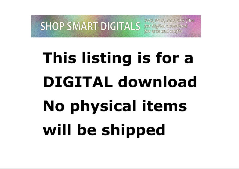 May include: Text on a white background that reads "SHOP SMART DIGITALS SVG, PNG, DXF, EPS files for digital download for arts and crafts This listing is for a DIGITAL download No physical items will be shipped"