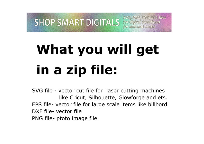 Pu&ograve; includere: Testo che recita "SHOP SMART DIGITALS" in uno striscione colorato. Sotto lo striscione, il testo recita "Cosa otterrai in un file zip:" seguito da un elenco di tipi di file e le loro descrizioni: "File SVG - file di taglio vettoriale per macchine da taglio laser come Cricut, Silhouette, Glowforge e altri." "File EPS - file vettoriale per articoli su larga scala come cartelloni pubblicitari" "File DXF - file vettoriale" "File PNG - file immagine fotografica"