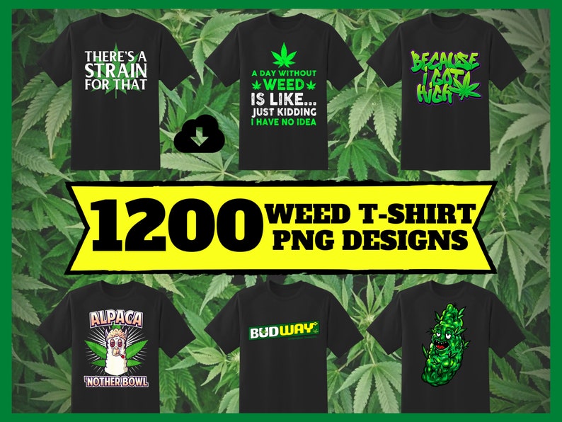 May include: A collection of six black t-shirts featuring various green cannabis-themed graphic prints and text, including phrases like There's a Strain for That, Because I Got High, and Alpaca 'Nother Bowl, with a central banner reading 1200 WEED T-SHIRT PNG DESIGNS.