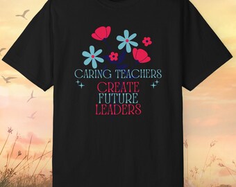 Comfort Colors Teacher Shirt: Caring Teachers Create Future Leaders