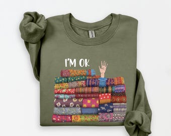 Funny Sewing Sweatshirt, I’m OK Buried in Fabric, Sewing Lover Gift, Quilting Sweatshirt, Needle Worker, Shirt For Quilter, Seamstress Shirt