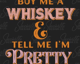 Buy Me A Whiskey & Tell Me I'm Pretty | PNG | Dye Sub Print File