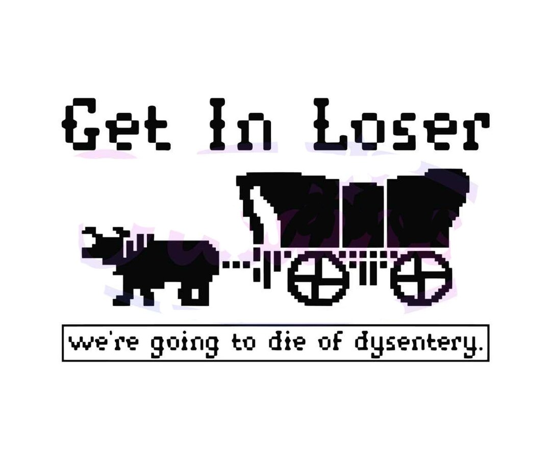 Get in Loser, We Are Going to Die of Dysentery Svg, Get in Loser Were ...
