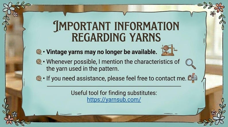 May include: A light blue informational sign with a torn paper edge design and floral corners. The text reads: IMPORTANT INFORMATION REGARDING YARNS. Vintage yarns may no longer be available. Whenever possible, I mention the characteristics of the yarn used in the pattern. If you need assistance, please feel free to contact me. Useful tool for finding substitutes: https://yarnsub.com/.