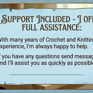 May include: A light blue rectangular sign with a decorative floral border containing the text: SUPPORT INCLUDED - I OFFER FULL ASSISTANCE: With many years of Crochet and Knitting experience, I'm always happy to help. If you have any questions send message and I'll assist you as quickly as possible.
