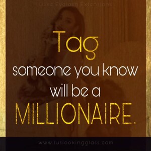 May include: A gold text graphic on a brown background that says "Tag someone you know will be a MILLIONAIRE." The text is in a bold, decorative font. The website address "www.luslookingglass.com" is at the bottom of the image.