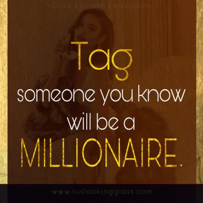 May include: A gold text graphic on a brown background that says "Tag someone you know will be a MILLIONAIRE." The text is in a bold, decorative font. The website address "www.luslookingglass.com" is at the bottom of the image.