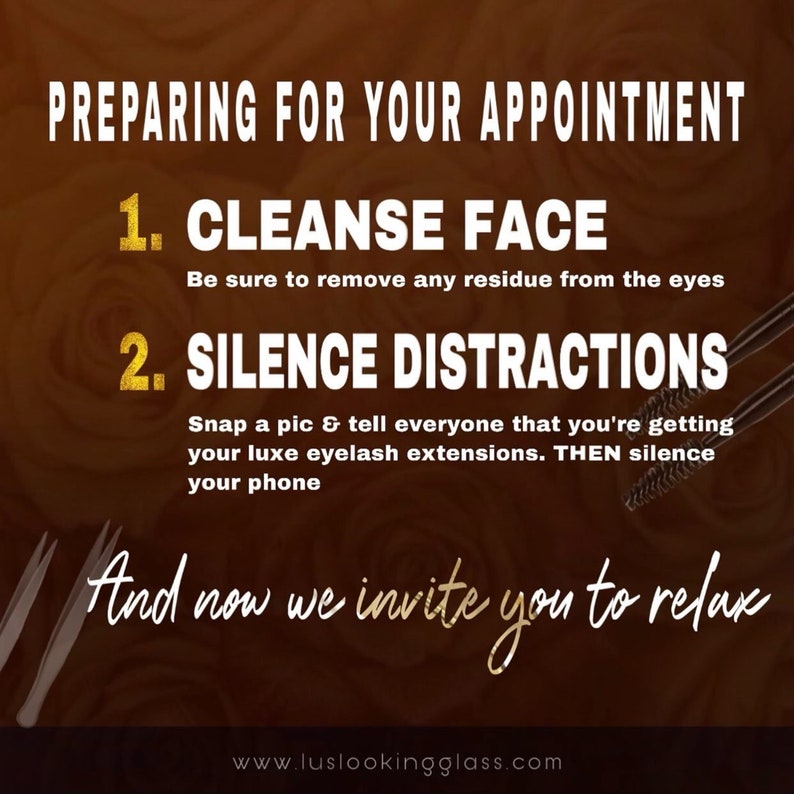 May include: A graphic with gold text on a brown background with roses. The text reads "Preparing for your appointment" and lists two steps: "1. Cleanse Face" and "2. Silence Distractions". The text also says "And now we invite you to relax" and includes the website address "www.luslookingglass.com".