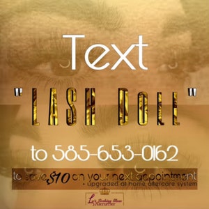 May include: Text overlay on a blurry image of a person's eye with the text "Text" and "LASH DOLL" in large, bold, gold letters. The text "to 585-653-0162 to save $10 on your next appointment + upgraded at home aftercare system" is below the main text. The text "La's Looking Glass Artistry" is at the bottom of the image.