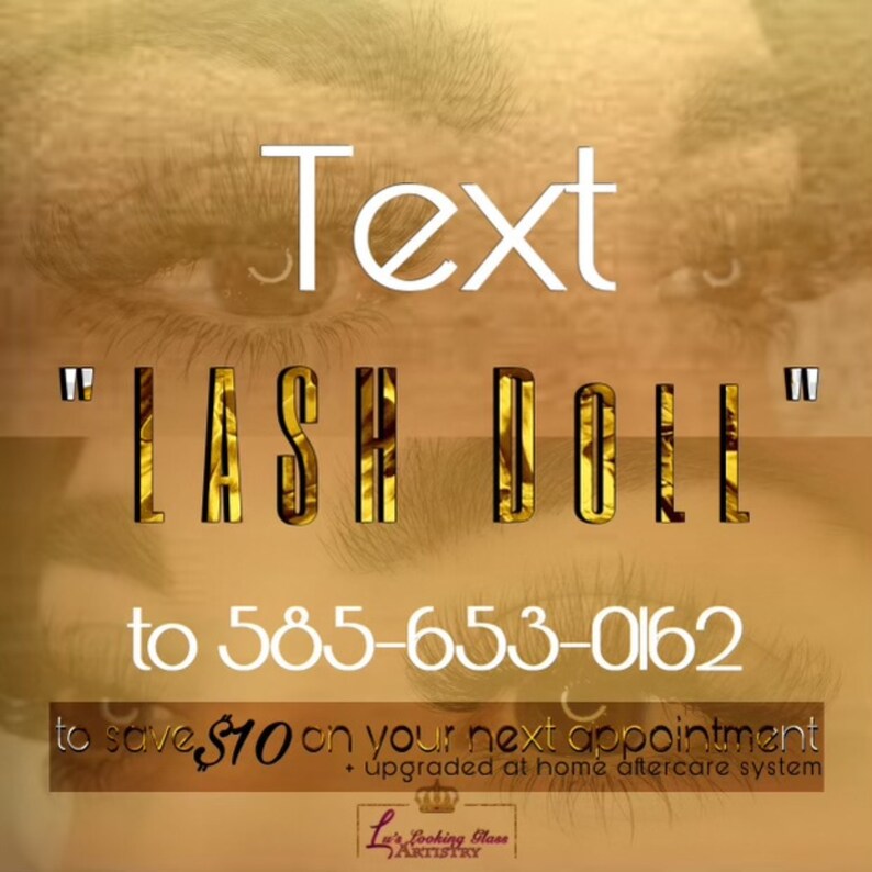 May include: Text overlay on a blurry image of a person's eye with the text "Text" and "LASH DOLL" in large, bold, gold letters. The text "to 585-653-0162 to save $10 on your next appointment + upgraded at home aftercare system" is below the main text. The text "La's Looking Glass Artistry" is at the bottom of the image.