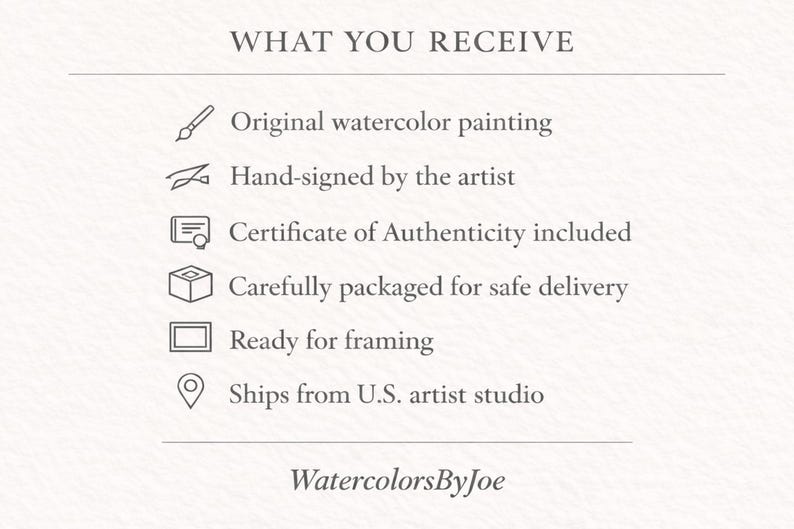 May include: A white informational graphic with the heading WHAT YOU RECEIVE. It lists six items with icons: original watercolor painting, hand-signed by the artist, certificate of authenticity, packaged for delivery, ready for framing, and WatercolorsByJoe.