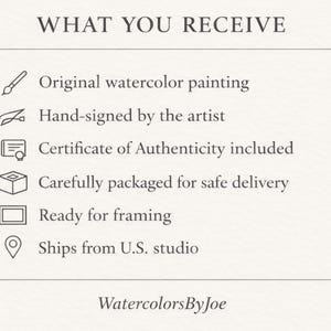 May include: Cream-colored graphic with the text "WHAT YOU RECEIVE" and a list of features: original watercolor painting, hand-signed by the artist, certificate of authenticity, carefully packaged, ready for framing. The text "WatercolorsByJoe" is at the bottom.