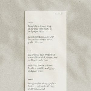 May include: A white menu with black text listing the dinner menu. The menu includes starters, mains, and dessert. The starters include foraged mushroom soup dumplings with truffle oil and ginger sauce, caramelized rice cakes with leek and grandmas' spicy garlic chilli crisp. The mains include tea-smoked duck breast with steamed bao, pink peppercorns and hoisin reduction, wok-fried lobster tail over hand-cut noodles with ginger and green onion. The dessert includes mango sorbet with grapefruit brulee, condensed milk, sago and fresh coconut.