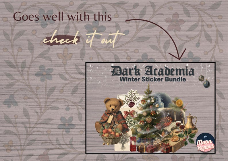 Promotional card recommending the Dark Academia Winter Sticker Bundle. Text at the top reads "Goes well with this" and "check it out" with a curved arrow pointing to an image of the Winter Sticker Bundle. The product image shows a teddy bear, decorated Christmas tree, candles, bells and other vintage winter items. The background features a muted floral pattern and the Moon Report logo.