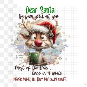 May include: A cartoon reindeer wearing a Santa hat and holding a green mug with a red liquid inside. The reindeer is sitting in front of a brick wall with a watercolor effect. The text reads "Dear Santa I've been good all year... Most of the time... Once in a while... NEVER MIND, I'LL BUY MY OWN STUFF."