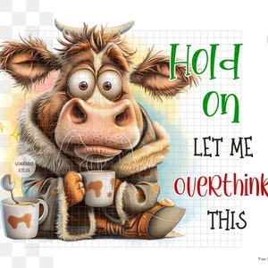 May include: A cartoon cow wearing a brown fur coat and boots holds a cup of coffee. The text "Hold on let me overthink this" is written in green and red letters.